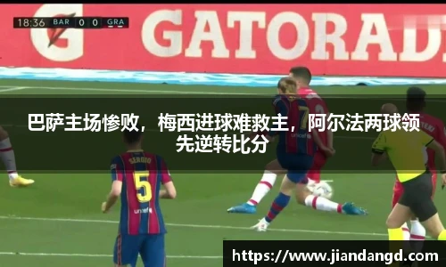 巴萨主场惨败，梅西进球难救主，阿尔法两球领先逆转比分