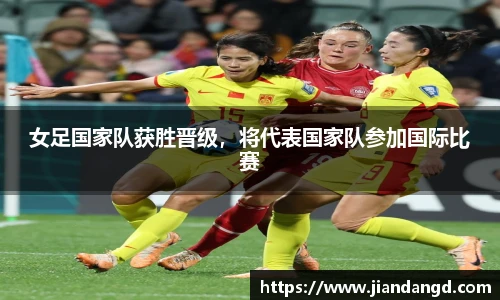 女足国家队获胜晋级，将代表国家队参加国际比赛
