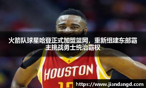 火箭队球星哈登正式加盟篮网，重新组建东部霸主挑战勇士统治霸权