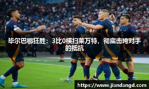 毕尔巴鄂狂胜：3比0横扫莱万特，彻底击垮对手的抵抗