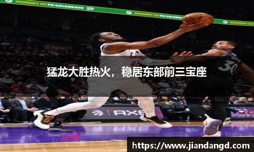 猛龙大胜热火，稳居东部前三宝座