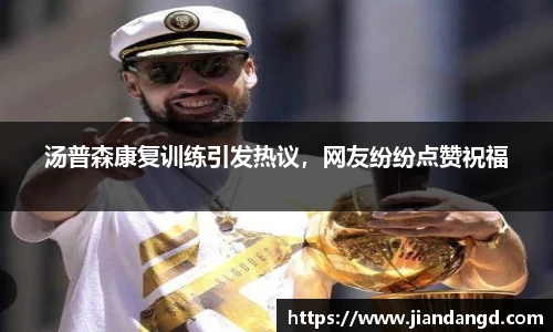 汤普森康复训练引发热议，网友纷纷点赞祝福