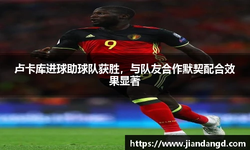 卢卡库进球助球队获胜，与队友合作默契配合效果显著