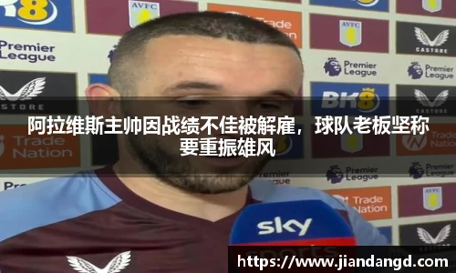 阿拉维斯主帅因战绩不佳被解雇，球队老板坚称要重振雄风