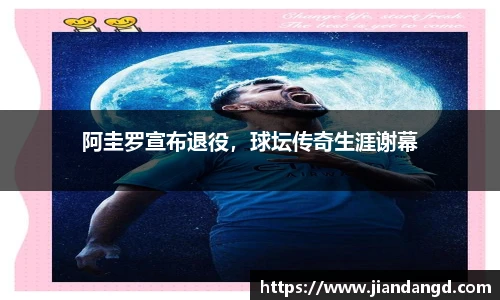 阿圭罗宣布退役，球坛传奇生涯谢幕
