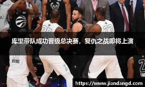 库里带队成功晋级总决赛，复仇之战即将上演