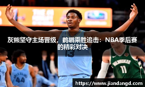 灰熊坚守主场晋级，鹈鹕乘胜追击：NBA季后赛的精彩对决