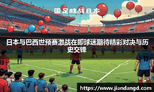 日本与巴西世预赛激战在即球迷期待精彩对决与历史交锋