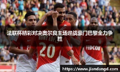 法联杯精彩对决奥尔良主场迎战豪门巴黎全力争胜
