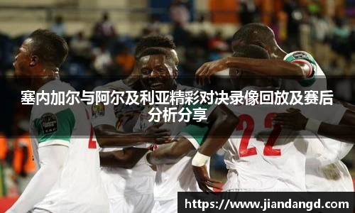 塞内加尔与阿尔及利亚精彩对决录像回放及赛后分析分享