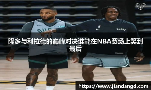 隆多与利拉德的巅峰对决谁能在NBA赛场上笑到最后