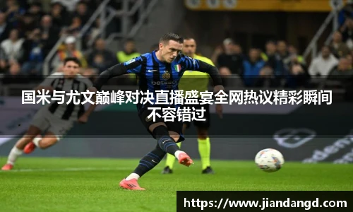 国米与尤文巅峰对决直播盛宴全网热议精彩瞬间不容错过
