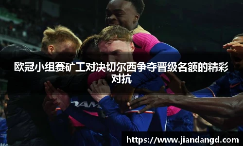 欧冠小组赛矿工对决切尔西争夺晋级名额的精彩对抗