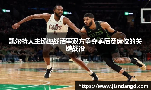 凯尔特人主场迎战活塞双方争夺季后赛席位的关键战役