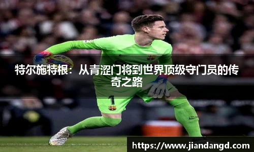 特尔施特根：从青涩门将到世界顶级守门员的传奇之路
