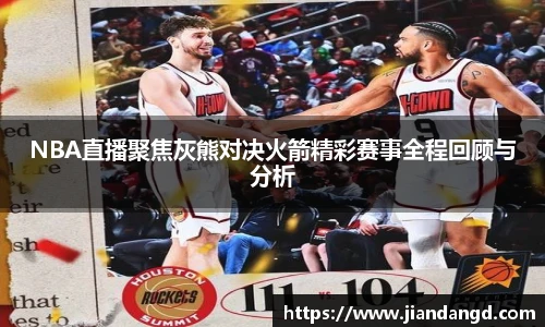 NBA直播聚焦灰熊对决火箭精彩赛事全程回顾与分析